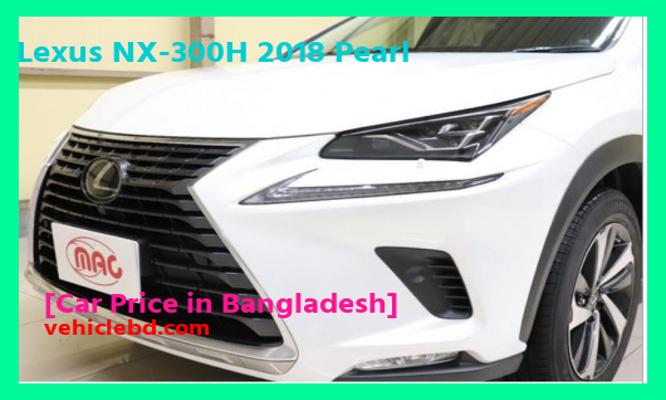 বাংলাদেশে Lexus NX-300H 2018 পার্লের দাম কত Recondition/Used/2nd hand